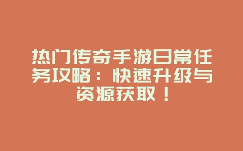 热门传奇手游日常任务攻略:快速升级与资源获取!_游戏攻略_36397绿色下载网 热门传奇手游日常任务攻略:快速升级与资源获取!_游戏攻略_36397绿色下载网
