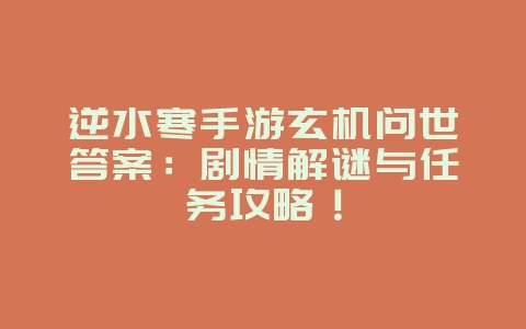 逆水寒手游玄机问世答案:剧情解谜与任务攻略!_游戏攻略_36397绿色下载网 逆水寒手游玄机问世答案:剧情解谜与任务攻略!_游戏攻略_36397绿色下载网
