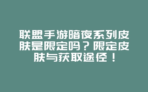 联盟手游暗夜系列皮肤是限定吗?限定皮肤与获取途径!_游戏资讯_36397绿色下载网 联盟手游暗夜系列皮肤是限定吗?限定皮肤与获取途径!_游戏资讯_36397绿色下载网
