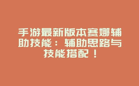 手游最新版本赛娜辅助技能:辅助思路与技能搭配!_游戏攻略_36397绿色下载网 手游最新版本赛娜辅助技能:辅助思路与技能搭配!_游戏攻略_36397绿色下载网