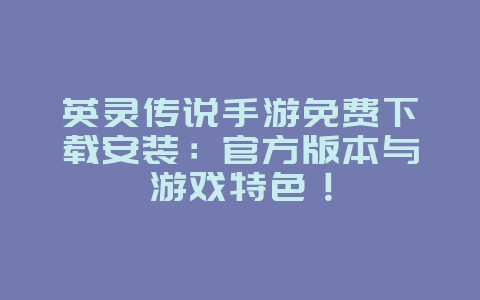 英灵传说手游免费下载安装:官方版本与游戏特色!_游戏资讯_36397绿色下载网 英灵传说手游免费下载安装:官方版本与游戏特色!_游戏资讯_36397绿色下载网