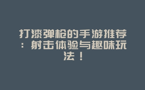 打漆弹枪的手游推荐:射击体验与趣味玩法!_游戏资讯_36397绿色下载网 打漆弹枪的手游推荐:射击体验与趣味玩法!_游戏资讯_36397绿色下载网