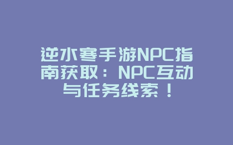 逆水寒手游NPC指南获取:NPC互动与任务线索!_游戏攻略_36397绿色下载网 逆水寒手游NPC指南获取:NPC互动与任务线索!_游戏攻略_36397绿色下载网