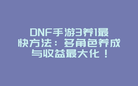 DNF手游3养1最快方法:多角色养成与收益最大化!_游戏攻略_36397绿色下载网 DNF手游3养1最快方法:多角色养成与收益最大化!_游戏攻略_36397绿色下载网