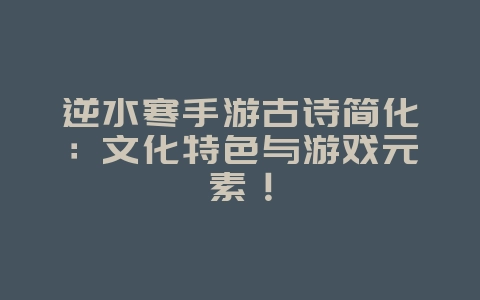 逆水寒手游古诗简化:文化特色与游戏元素!_游戏资讯_36397绿色下载网 逆水寒手游古诗简化:文化特色与游戏元素!_游戏资讯_36397绿色下载网