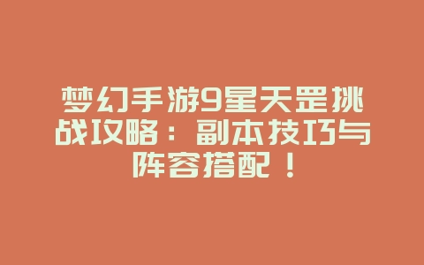 梦幻手游9星天罡挑战攻略:副本技巧与阵容搭配!_游戏攻略_36397绿色下载网 梦幻手游9星天罡挑战攻略:副本技巧与阵容搭配!_游戏攻略_36397绿色下载网