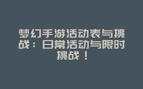 梦幻手游活动表与挑战:日常活动与限时挑战!_游戏攻略_36397绿色下载网 梦幻手游活动表与挑战:日常活动与限时挑战!_游戏攻略_36397绿色下载网