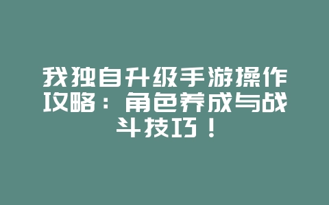 我独自升级手游操作攻略:角色养成与战斗技巧!_游戏攻略_36397绿色下载网 我独自升级手游操作攻略:角色养成与战斗技巧!_游戏攻略_36397绿色下载网