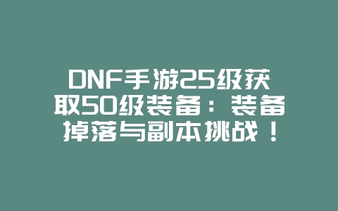 DNF手游25级获取50级装备:装备掉落与副本挑战!_游戏攻略_36397绿色下载网 DNF手游25级获取50级装备:装备掉落与副本挑战!_游戏攻略_36397绿色下载网
