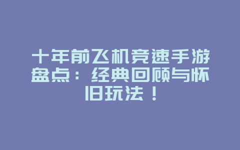 十年前飞机竞速手游盘点:经典回顾与怀旧玩法!_游戏资讯_36397绿色下载网 十年前飞机竞速手游盘点:经典回顾与怀旧玩法!_游戏资讯_36397绿色下载网