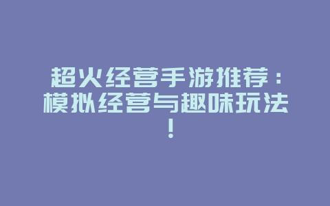 超火经营手游推荐:模拟经营与趣味玩法!_游戏资讯_36397绿色下载网 超火经营手游推荐:模拟经营与趣味玩法!_游戏资讯_36397绿色下载网