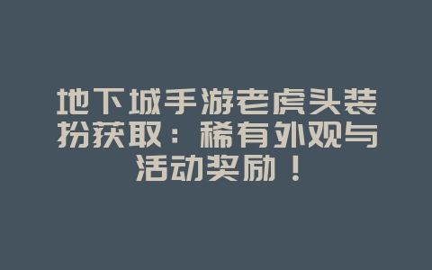 地下城手游老虎头装扮获取:稀有外观与活动奖励!_游戏攻略_36397绿色下载网 地下城手游老虎头装扮获取:稀有外观与活动奖励!_游戏攻略_36397绿色下载网
