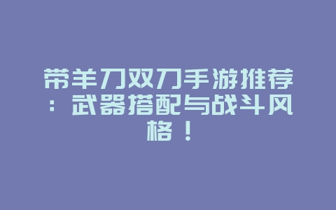 带羊刀双刀手游推荐:武器搭配与战斗风格!_游戏资讯_36397绿色下载网 带羊刀双刀手游推荐:武器搭配与战斗风格!_游戏资讯_36397绿色下载网