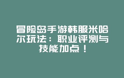 冒险岛手游韩服米哈尔玩法:职业评测与技能加点!_游戏攻略_36397绿色下载网 冒险岛手游韩服米哈尔玩法:职业评测与技能加点!_游戏攻略_36397绿色下载网