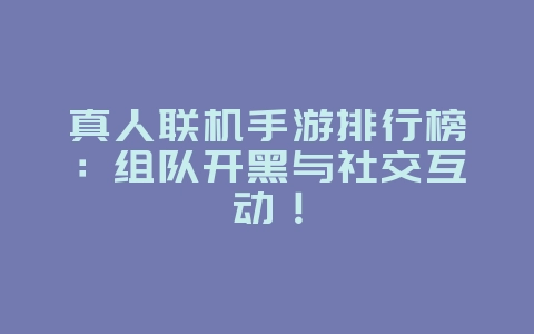 真人联机手游排行榜：组队开黑与社交互动！_游戏资讯_36397绿色下载网