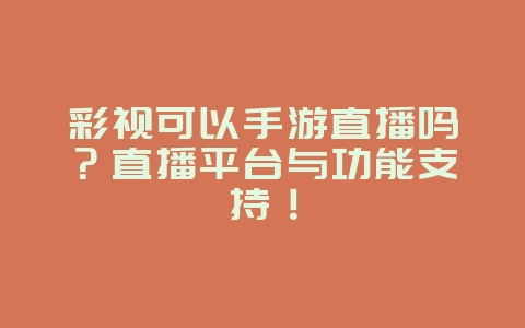 彩视可以手游直播吗?直播平台与功能支持!_游戏资讯_36397绿色下载网 彩视可以手游直播吗?直播平台与功能支持!_游戏资讯_36397绿色下载网