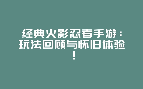 经典火影忍者手游:玩法回顾与怀旧体验!_游戏资讯_36397绿色下载网 经典火影忍者手游:玩法回顾与怀旧体验!_游戏资讯_36397绿色下载网