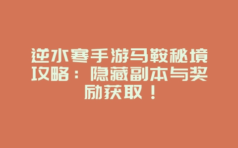 逆水寒手游马鞍秘境攻略:隐藏副本与奖励获取!_游戏攻略_36397绿色下载网 逆水寒手游马鞍秘境攻略:隐藏副本与奖励获取!_游戏攻略_36397绿色下载网