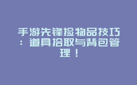 手游先锋捡物品技巧:道具拾取与背包管理!_游戏攻略_36397绿色下载网 手游先锋捡物品技巧:道具拾取与背包管理!_游戏攻略_36397绿色下载网