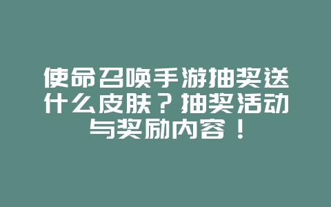使命召唤手游抽奖送什么皮肤?抽奖活动与奖励内容!_游戏资讯_36397绿色下载网 使命召唤手游抽奖送什么皮肤?抽奖活动与奖励内容!_游戏资讯_36397绿色下载网