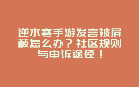 逆水寒手游发言被屏蔽怎么办？社区规则与申诉途径！_游戏攻略_36397绿色下载网