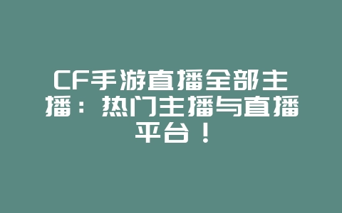 CF手游直播全部主播:热门主播与直播平台!_游戏资讯_36397绿色下载网 CF手游直播全部主播:热门主播与直播平台!_游戏资讯_36397绿色下载网
