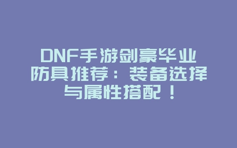 DNF手游剑豪毕业防具推荐:装备选择与属性搭配!_游戏攻略_36397绿色下载网 DNF手游剑豪毕业防具推荐:装备选择与属性搭配!_游戏攻略_36397绿色下载网