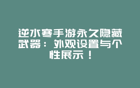逆水寒手游永久隐藏武器:外观设置与个性展示!_游戏攻略_36397绿色下载网 逆水寒手游永久隐藏武器:外观设置与个性展示!_游戏攻略_36397绿色下载网