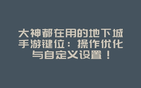 大神都在用的地下城手游键位:操作优化与自定义设置!_游戏攻略_36397绿色下载网 大神都在用的地下城手游键位:操作优化与自定义设置!_游戏攻略_36397绿色下载网