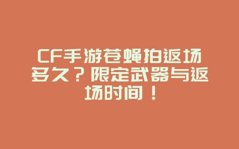 CF手游苍蝇拍返场多久?限定武器与返场时间!_游戏资讯_36397绿色下载网 CF手游苍蝇拍返场多久?限定武器与返场时间!_游戏资讯_36397绿色下载网