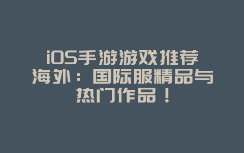iOS手游游戏推荐海外:国际服精品与热门作品!_游戏资讯_36397绿色下载网 iOS手游游戏推荐海外:国际服精品与热门作品!_游戏资讯_36397绿色下载网
