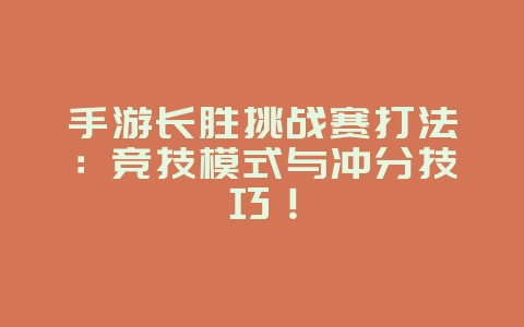 手游长胜挑战赛打法:竞技模式与冲分技巧!_游戏攻略_36397绿色下载网 手游长胜挑战赛打法:竞技模式与冲分技巧!_游戏攻略_36397绿色下载网
