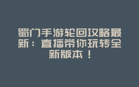 蜀门手游轮回攻略最新：直播带你玩转全新版本！_游戏攻略_36397绿色下载网