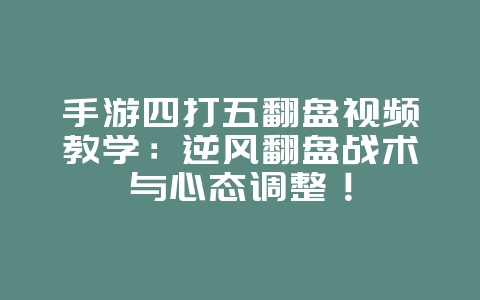 手游四打五翻盘视频教学：逆风翻盘战术与心态调整！_游戏攻略_36397绿色下载网
