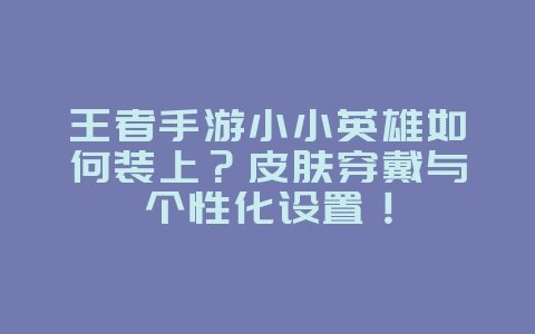 王者手游小小英雄如何装上?皮肤穿戴与个性化设置!_游戏攻略_36397绿色下载网 王者手游小小英雄如何装上?皮肤穿戴与个性化设置!_游戏攻略_36397绿色下载网