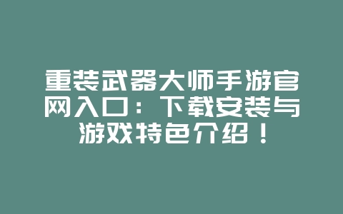 重装武器大师手游官网入口：下载安装与游戏特色介绍！_游戏资讯_36397绿色下载网
