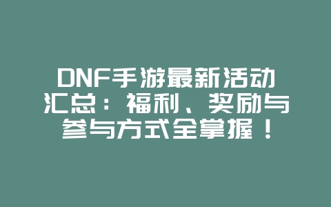 DNF手游最新活动汇总:福利、奖励与参与方式全掌握!_游戏资讯_36397绿色下载网 DNF手游最新活动汇总:福利、奖励与参与方式全掌握!_游戏资讯_36397绿色下载网