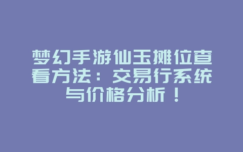 梦幻手游仙玉摊位查看方法:交易行系统与价格分析!_游戏攻略_36397绿色下载网 梦幻手游仙玉摊位查看方法:交易行系统与价格分析!_游戏攻略_36397绿色下载网
