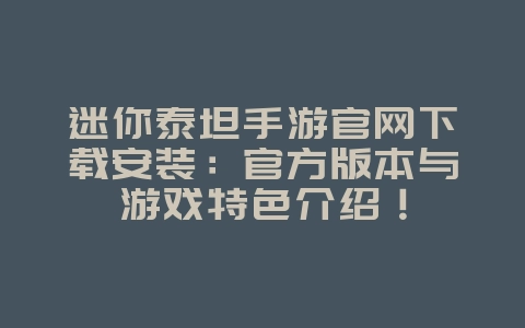 迷你泰坦手游官网下载安装:官方版本与游戏特色介绍!_游戏资讯_36397绿色下载网 迷你泰坦手游官网下载安装:官方版本与游戏特色介绍!_游戏资讯_36397绿色下载网