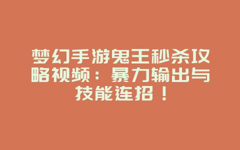 梦幻手游鬼王秒杀攻略视频:暴力输出与技能连招!_游戏攻略_36397绿色下载网 梦幻手游鬼王秒杀攻略视频:暴力输出与技能连招!_游戏攻略_36397绿色下载网