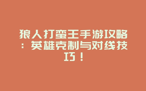 狼人打蛮王手游攻略：英雄克制与对线技巧！_游戏攻略_36397绿色下载网