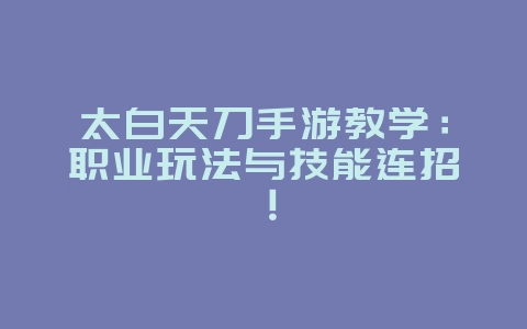 太白天刀手游教学:职业玩法与技能连招!_游戏攻略_36397绿色下载网 太白天刀手游教学:职业玩法与技能连招!_游戏攻略_36397绿色下载网