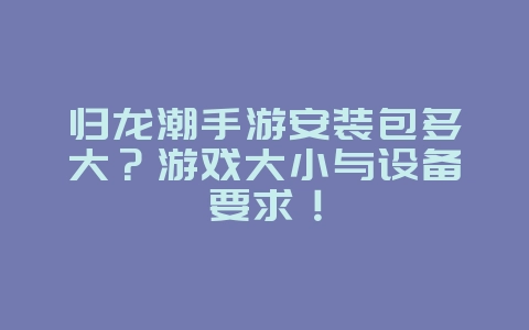 归龙潮手游安装包多大?游戏大小与设备要求!_游戏资讯_36397绿色下载网 归龙潮手游安装包多大?游戏大小与设备要求!_游戏资讯_36397绿色下载网