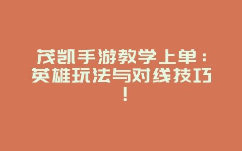 茂凯手游教学上单:英雄玩法与对线技巧!_游戏攻略_36397绿色下载网 茂凯手游教学上单:英雄玩法与对线技巧!_游戏攻略_36397绿色下载网