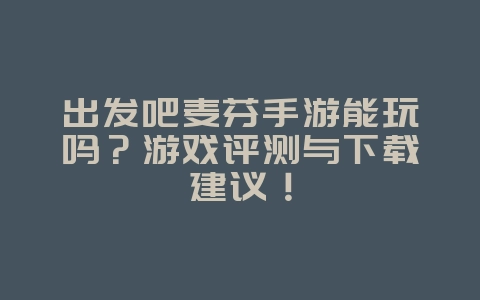 出发吧麦芬手游能玩吗?游戏评测与下载建议!_游戏资讯_36397绿色下载网 出发吧麦芬手游能玩吗?游戏评测与下载建议!_游戏资讯_36397绿色下载网