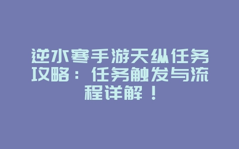 逆水寒手游天纵任务攻略:任务触发与流程详解!_游戏攻略_36397绿色下载网 逆水寒手游天纵任务攻略:任务触发与流程详解!_游戏攻略_36397绿色下载网