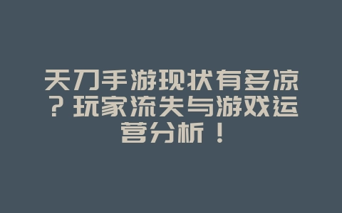 天刀手游现状有多凉?玩家流失与游戏运营分析!_游戏资讯_36397绿色下载网 天刀手游现状有多凉?玩家流失与游戏运营分析!_游戏资讯_36397绿色下载网