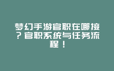 梦幻手游官职在哪接?官职系统与任务流程!_游戏攻略_36397绿色下载网 梦幻手游官职在哪接?官职系统与任务流程!_游戏攻略_36397绿色下载网