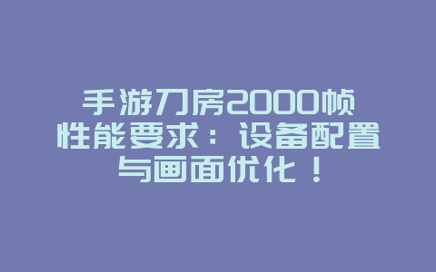手游刀房2000帧性能要求:设备配置与画面优化!_游戏资讯_36397绿色下载网 手游刀房2000帧性能要求:设备配置与画面优化!_游戏资讯_36397绿色下载网