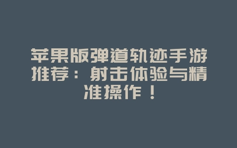 苹果版弹道轨迹手游推荐:射击体验与精准操作!_游戏资讯_36397绿色下载网 苹果版弹道轨迹手游推荐:射击体验与精准操作!_游戏资讯_36397绿色下载网